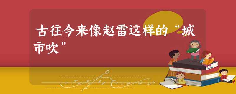 古往今来像赵雷这样的“城市吹” 古往今来像赵雷这样的“城市吹”