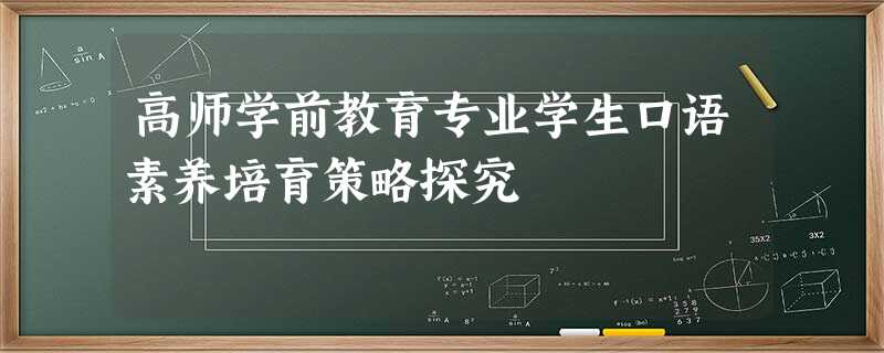 高师学前教育专业学生口语素养培育策略探究 高师学前教育专业学生口语素养培育策略探究