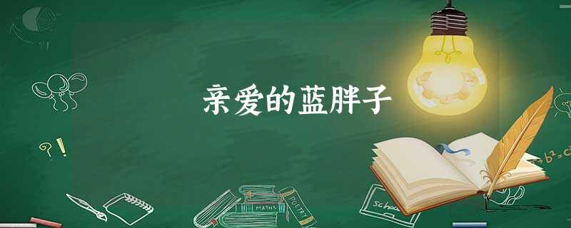 亲爱的蓝胖子 亲爱的蓝胖子