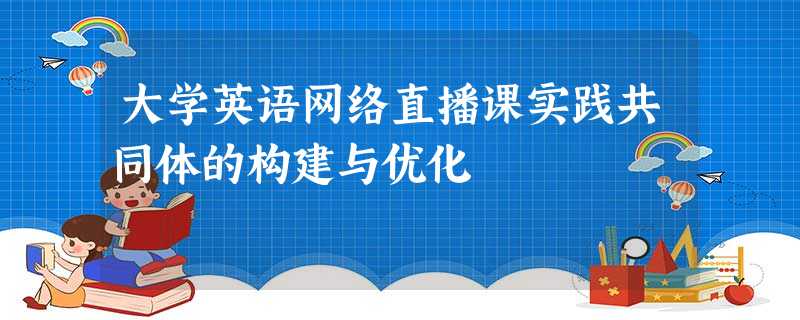 大学英语网络直播课实践共同体的构建与优化 大学英语网络直播课实践共同体的构建与优化