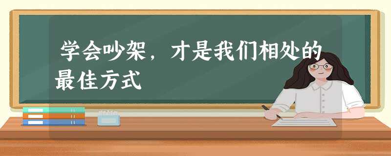 学会吵架,才是我们相处的最佳方式 学会吵架,才是我们相处的最佳方式