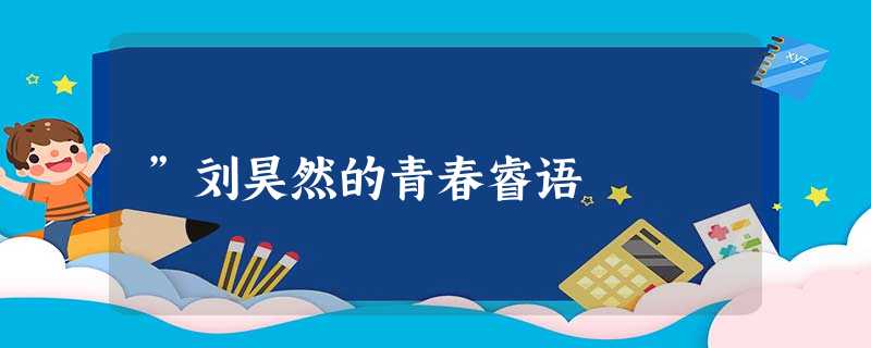 ”刘昊然的青春睿语 ”刘昊然的青春睿语