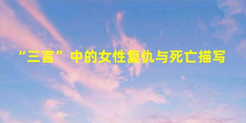 “三言”中的女性复仇与死亡描写考察 “三言”中的女性复仇与死亡描写考察