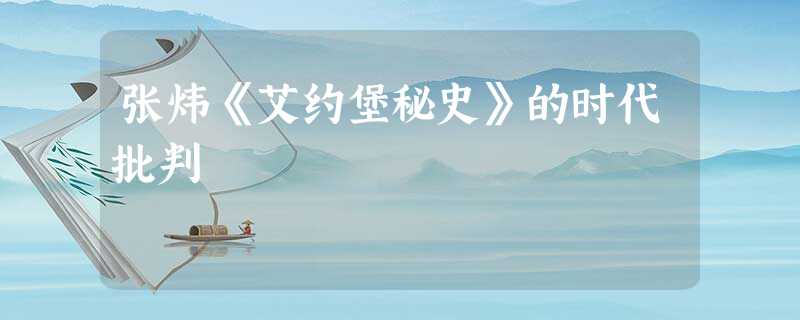 张炜《艾约堡秘史》的时代批判 张炜《艾约堡秘史》的时代批判
