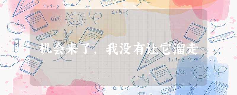 机会来了,我没有让它溜走 机会来了,我没有让它溜走