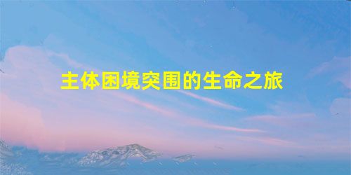 主体困境突围的生命之旅 主体困境突围的生命之旅