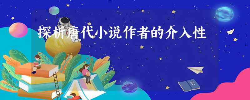 探析唐代小说作者的介入性 探析唐代小说作者的介入性