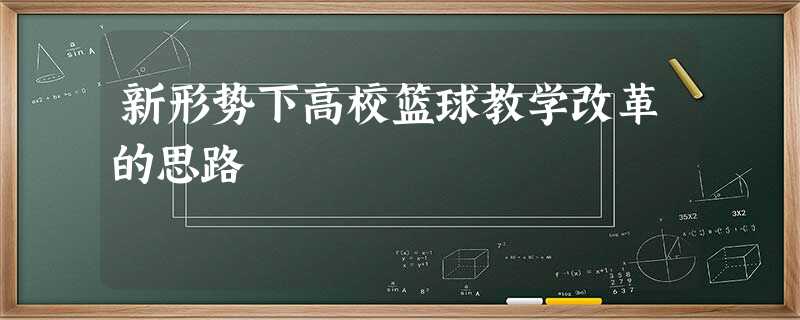 新形势下高校篮球教学改革的思路 新形势下高校篮球教学改革的思路