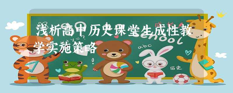 浅析高中历史课堂生成性教学实施策略 浅析高中历史课堂生成性教学实施策略
