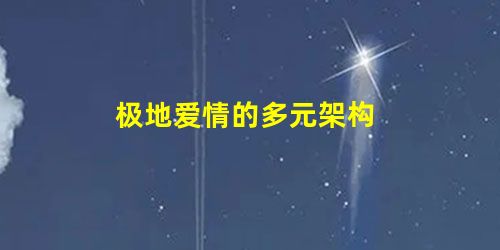 极地爱情的多元架构 极地爱情的多元架构
