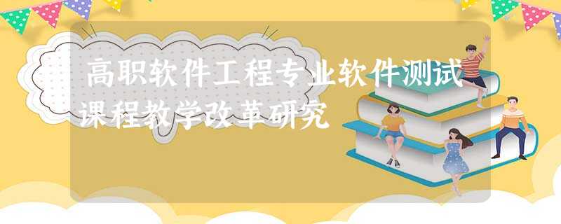 高职软件工程专业软件测试课程教学改革研究 高职软件工程专业软件测试课程教学改革研究