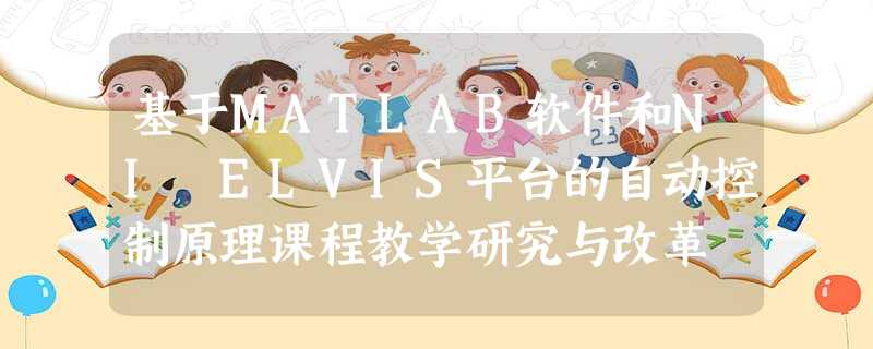 基于MATLAB软件和NI ELVIS平台的自动控制原理课程教学研究与改革 基于MATLAB软件和NI ELVIS平台的自动控制原理课程教学研究与改革