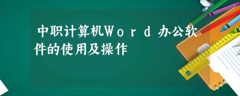 中职计算机Word办公软件的使用及操作 中职计算机Word办公软件的使用及操作
