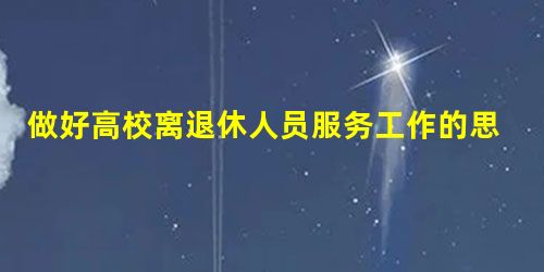 做好高校离退休人员服务工作的思考 做好高校离退休人员服务工作的思考