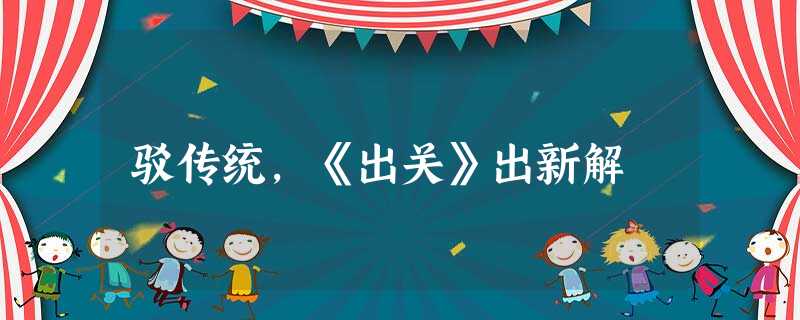 驳传统,《出关》出新解 驳传统,《出关》出新解