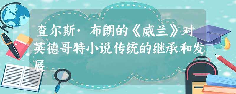 查尔斯·布朗的《威兰》对英德哥特小说传统的继承和发展 查尔斯·布朗的《威兰》对英德哥特小说传统的继承和发展