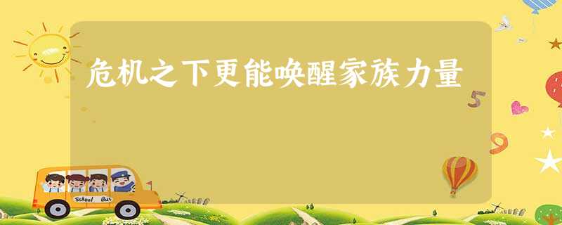 危机之下更能唤醒家族力量 危机之下更能唤醒家族力量
