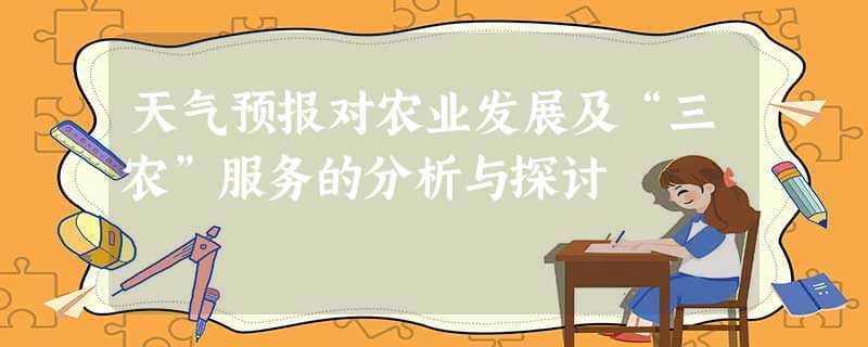 天气预报对农业发展及“三农”服务的分析与探讨 天气预报对农业发展及“三农”服务的分析与探讨
