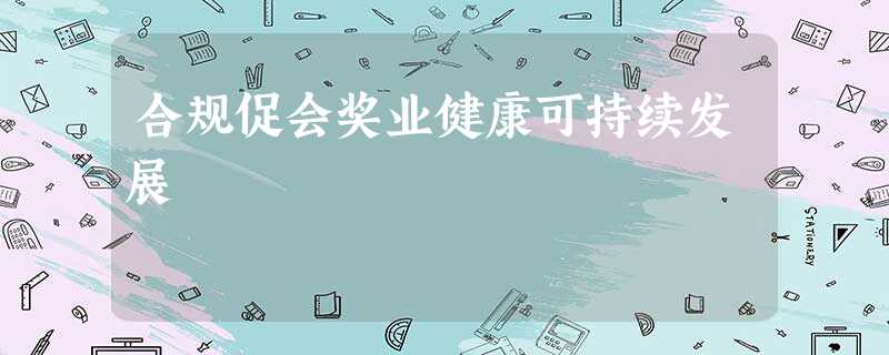 合规促会奖业健康可持续发展 合规促会奖业健康可持续发展