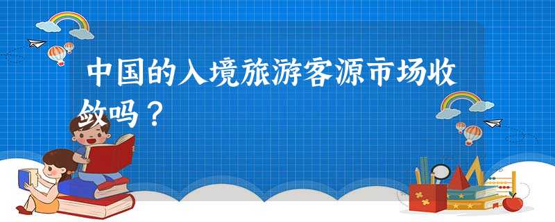 中国的入境旅游客源市场收敛吗? 中国的入境旅游客源市场收敛吗?