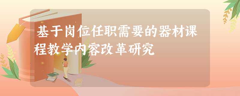 基于岗位任职需要的器材课程教学内容改革研究 基于岗位任职需要的器材课程教学内容改革研究