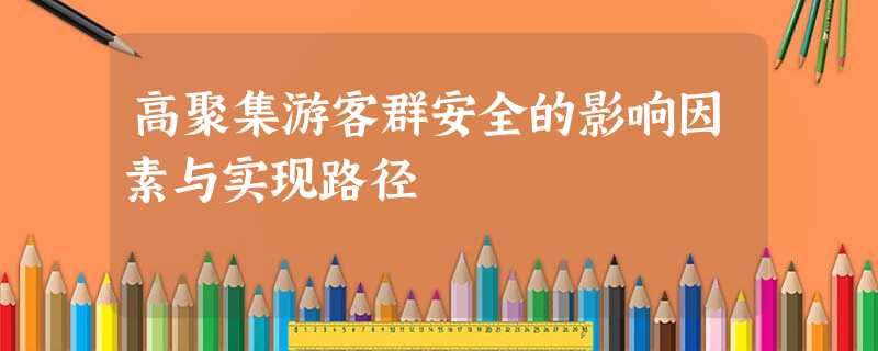 高聚集游客群安全的影响因素与实现路径 高聚集游客群安全的影响因素与实现路径