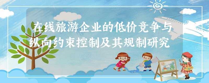 在线旅游企业的低价竞争与纵向约束控制及其规制研究 在线旅游企业的低价竞争与纵向约束控制及其规制研究