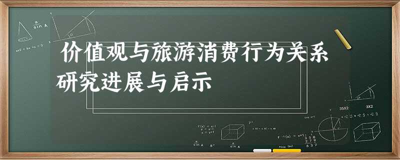 价值观与旅游消费行为关系研究进展与启示 价值观与旅游消费行为关系研究进展与启示