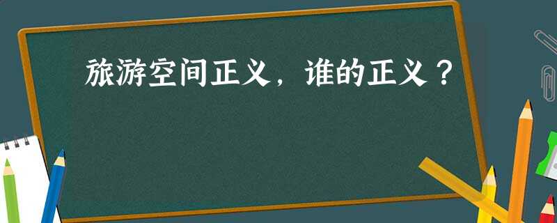 旅游空间正义,谁的正义? 旅游空间正义,谁的正义?