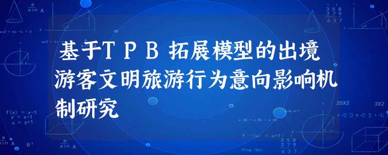 基于TPB拓展模型的出境游客文明旅游行为意向影响机制研究 基于TPB拓展模型的出境游客文明旅游行为意向影响机制研究