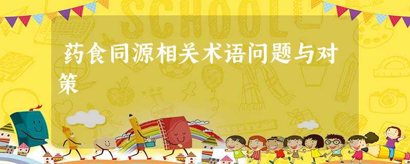 药食同源相关术语问题与对策 药食同源相关术语问题与对策