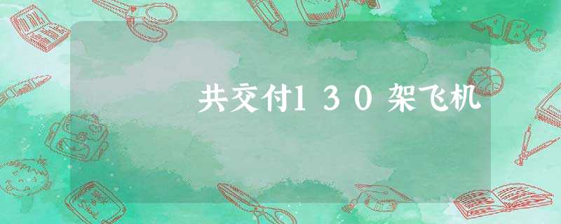 共交付130架飞机 共交付130架飞机