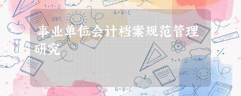 事业单位会计档案规范管理研究 事业单位会计档案规范管理研究