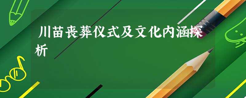 川苗丧葬仪式及文化内涵探析 川苗丧葬仪式及文化内涵探析