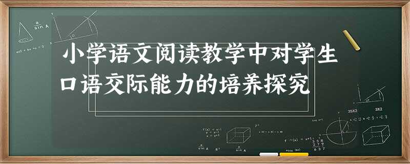 小学语文阅读教学中对学生口语交际能力的培养探究 小学语文阅读教学中对学生口语交际能力的培养探究
