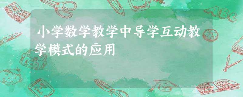小学数学教学中导学互动教学模式的应用 小学数学教学中导学互动教学模式的应用