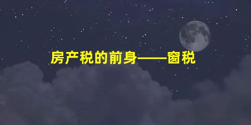 房产税的前身——窗税 房产税的前身——窗税