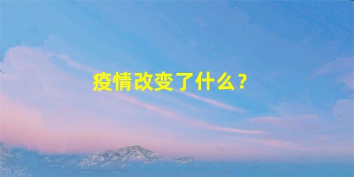 疫情改变了什么? 疫情改变了什么?
