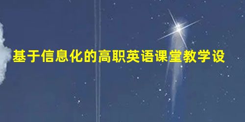 基于信息化的高职英语课堂教学设计 基于信息化的高职英语课堂教学设计