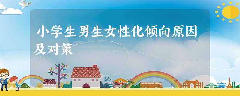 小学生男生女性化倾向原因及对策 小学生男生女性化倾向原因及对策