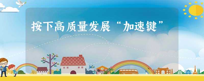按下高质量发展“加速键” 按下高质量发展“加速键”