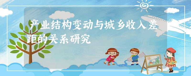 产业结构变动与城乡收入差距的关系研究 产业结构变动与城乡收入差距的关系研究