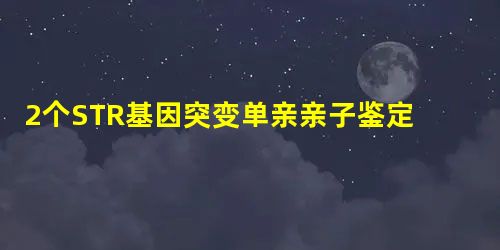 2个STR基因突变单亲亲子鉴定1例 2个STR基因突变单亲亲子鉴定1例