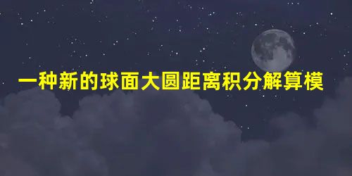 一种新的球面大圆距离积分解算模型 一种新的球面大圆距离积分解算模型