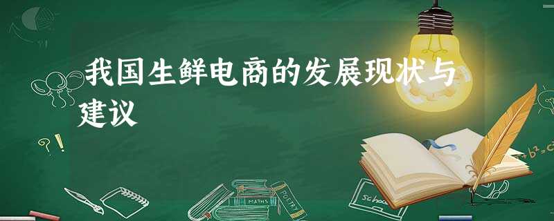 我国生鲜电商的发展现状与建议 我国生鲜电商的发展现状与建议