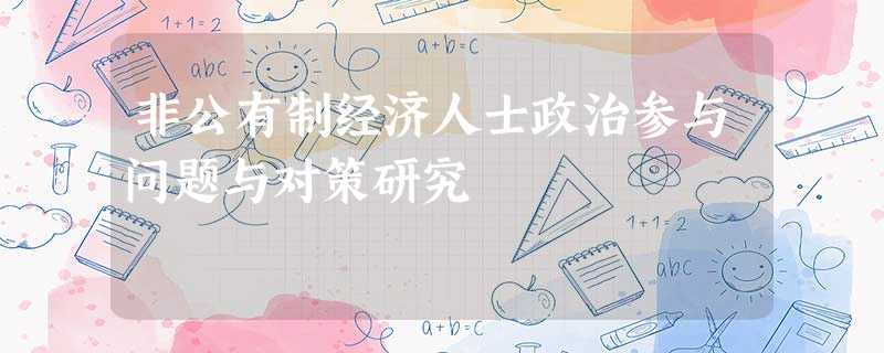 非公有制经济人士政治参与问题与对策研究 非公有制经济人士政治参与问题与对策研究
