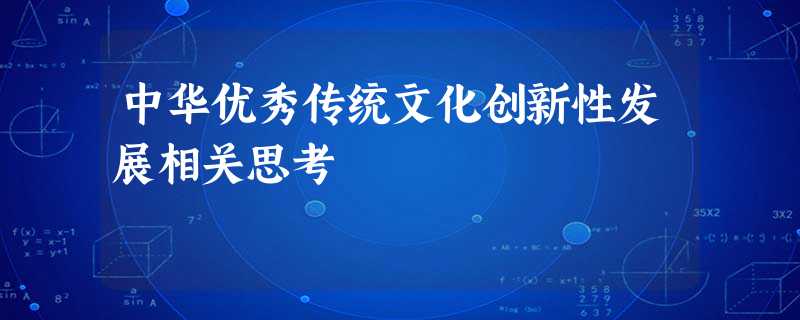 中华优秀传统文化创新性发展相关思考 中华优秀传统文化创新性发展相关思考