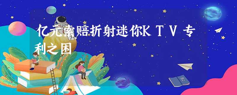 亿元索赔折射迷你KTV专利之困 亿元索赔折射迷你KTV专利之困