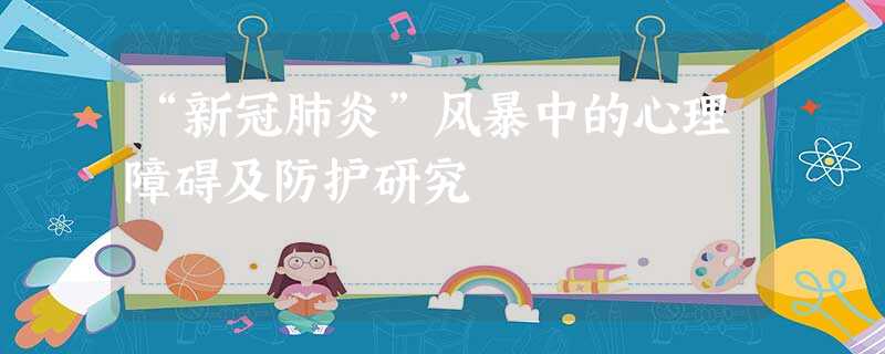 “新冠肺炎”风暴中的心理障碍及防护研究 “新冠肺炎”风暴中的心理障碍及防护研究