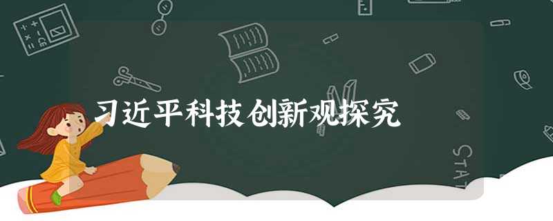 习近平科技创新观探究 习近平科技创新观探究